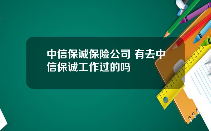 中信保诚保险公司 有去中信保诚工作过的吗